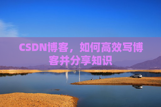 CSDN博客，如何高效写博客并分享知识